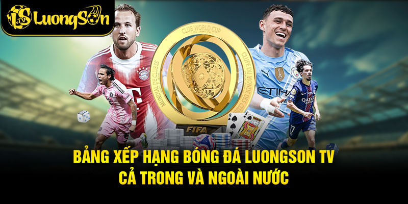Bảng Xếp Hạng Bóng Đá Luongson tv Cả trong và ngoài nước